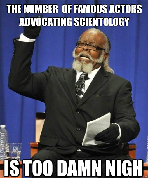 the number  of famous actors advocating Scientology  Is too damn nigh   