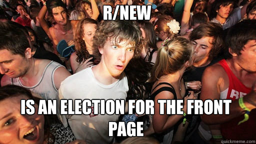 r/new
 is an election for the front page   Sudden Clarity Clarence