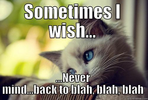 SOMETIMES I WISH... ...NEVER MIND...BACK TO BLAH, BLAH, BLAH First World Problems Cat