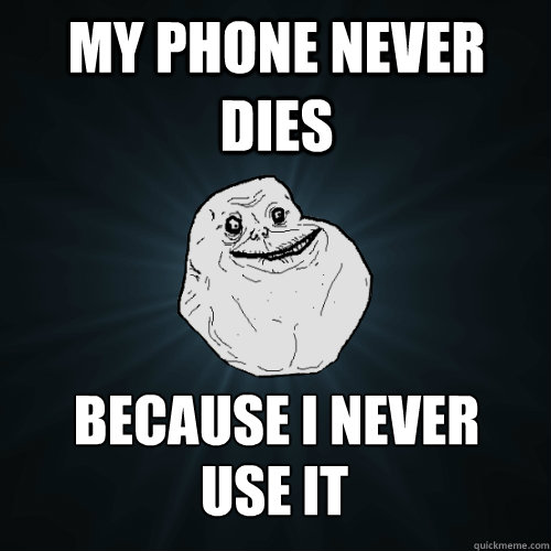 My phone never dies because i never use it - My phone never dies because i never use it  Forever Alone