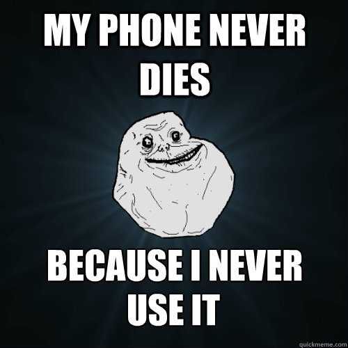My phone never dies because i never use it  Forever Alone