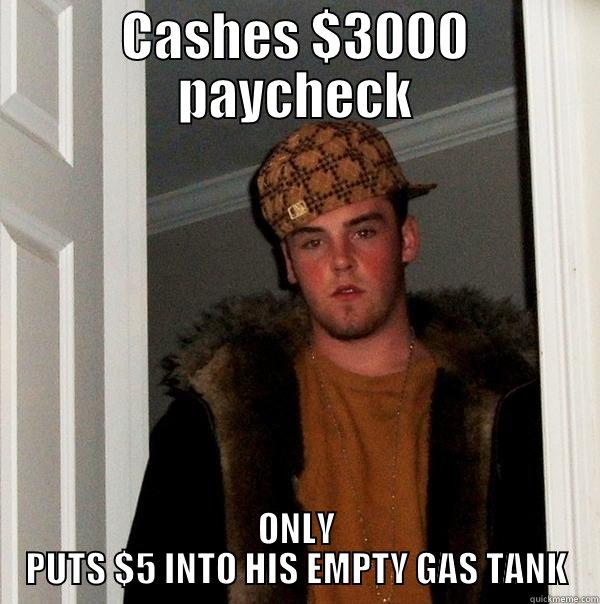 CASHES $3000 PAYCHECK ONLY PUTS $5 INTO HIS EMPTY GAS TANK Scumbag Steve