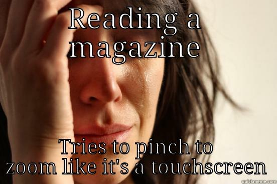READING A MAGAZINE TRIES TO PINCH TO ZOOM LIKE IT'S A TOUCHSCREEN First World Problems