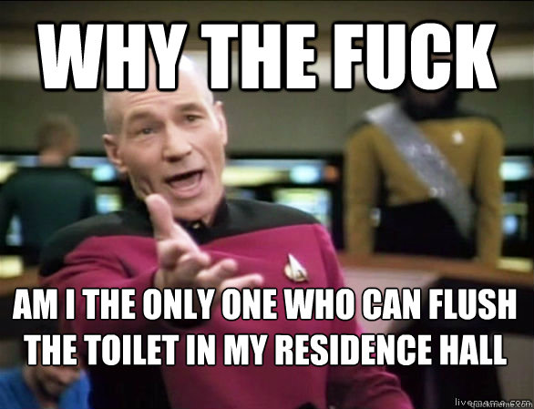why the fuck Am I the only one who can flush the toilet in my residence hall  
  Annoyed Picard HD