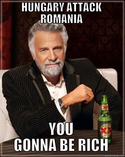 HUNGARY ATTACK ROMANIA YOU GONNA BE RICH The Most Interesting Man In The World