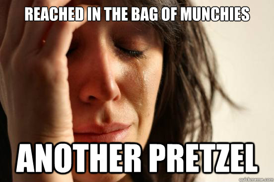 Reached in the bag of munchies another pretzel   First World Problems
