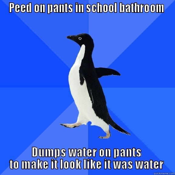PEED ON PANTS IN SCHOOL BATHROOM DUMPS WATER ON PANTS TO MAKE IT LOOK LIKE IT WAS WATER Socially Awkward Penguin