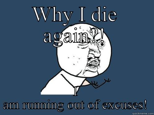 WHY I DIE AGAIN?! I AM RUNNING OUT OF EXCUSES! Y U No