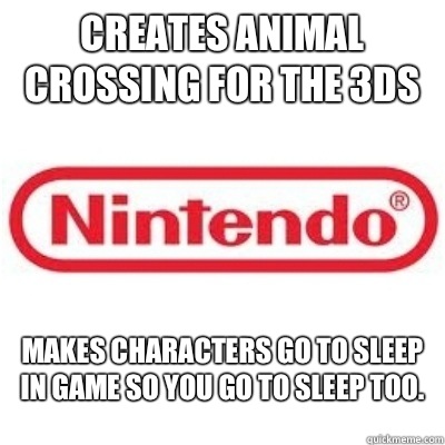 Creates Animal Crossing for the 3DS Makes characters go to sleep in game so you go to sleep too.  GOOD GUY NINTENDO