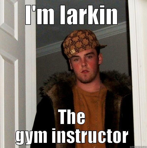 I'M LARKIN THE GYM INSTRUCTOR Scumbag Steve