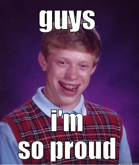 GUYS I'M SO PROUD Bad Luck Brian