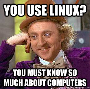 You use Linux? You must know so much about computers  Condescending Wonka