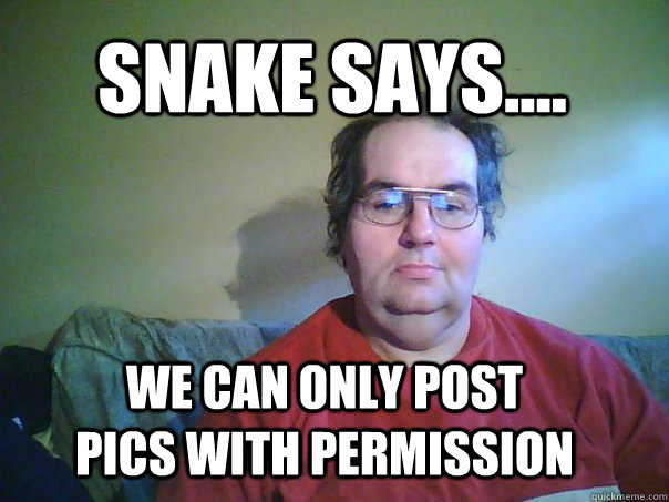Snake Says.... We can only post pics with permission - Snake Says.... We can only post pics with permission  CREEPY FACEBOOK STALKER
