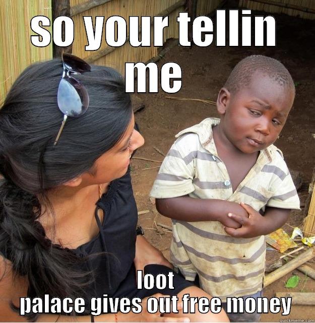 SO YOUR TELLIN ME LOOT PALACE GIVES OUT FREE MONEY Skeptical Third World Kid
