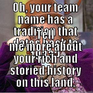 OH, YOUR TEAM NAME HAS A TRADITION THAT DATES BACK TO 1933? TELL ME MORE ABOUT YOUR RICH AND STORIED HISTORY ON THIS LAND. Condescending Wonka