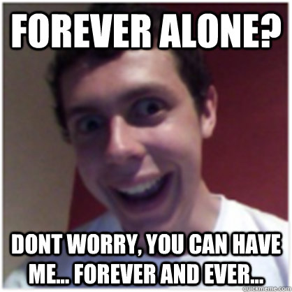 forever alone? dont worry, you can have me... forever and ever... - forever alone? dont worry, you can have me... forever and ever...  Michael The Overly Attached Boyfriend