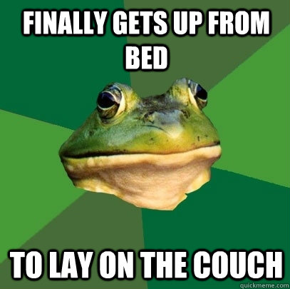 finally gets up from bed to lay on the couch  Foul Bachelor Frog