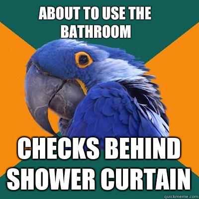About to use the bathroom Checks behind shower curtain  Paranoid Parrot