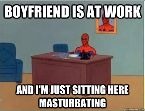 Boyfriend is at work And I'm just sitting here masturbating  