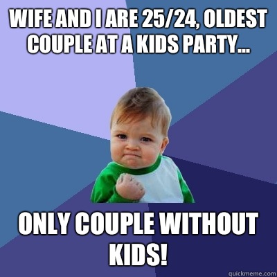Wife and I are 25/24, oldest couple at a kids party... Only couple without kids!  Success Kid