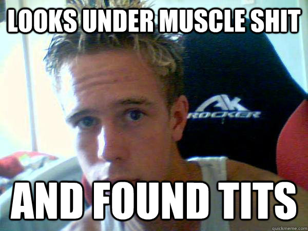 looks under muscle shit  and found tits    