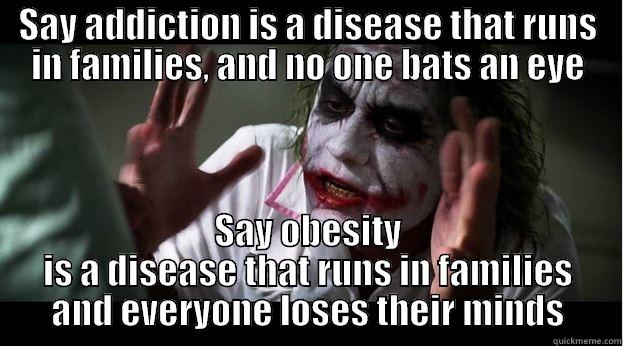 SAY ADDICTION IS A DISEASE THAT RUNS IN FAMILIES, AND NO ONE BATS AN EYE SAY OBESITY IS A DISEASE THAT RUNS IN FAMILIES AND EVERYONE LOSES THEIR MINDS Joker Mind Loss