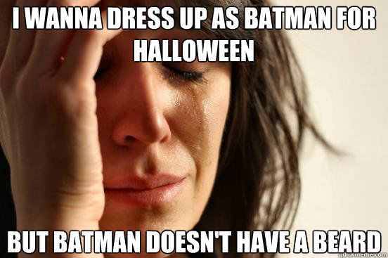 I wanna dress up as batman for Halloween But batman doesn't have a beard  First World Problems