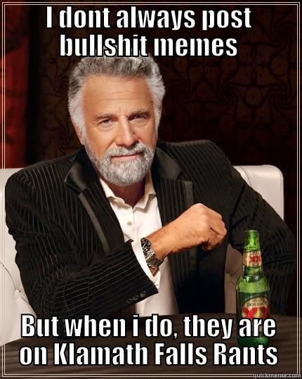 I DONT ALWAYS POST BULLSHIT MEMES BUT WHEN I DO, THEY ARE ON KLAMATH FALLS RANTS The Most Interesting Man In The World