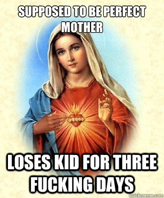 supposed to be perfect mother loses kid for three fucking days - supposed to be perfect mother loses kid for three fucking days  Scumbag Virgin Mary