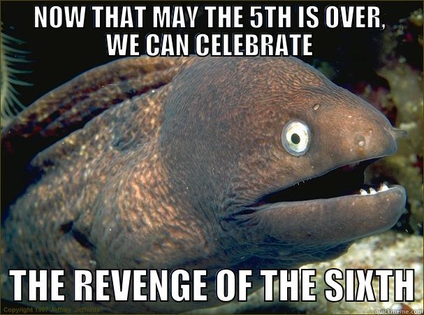       NOW THAT MAY THE 5TH IS OVER,       WE CAN CELEBRATE   THE REVENGE OF THE SIXTH Bad Joke Eel