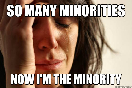 So Many Minorities  Now i'm the minority  First World Problems