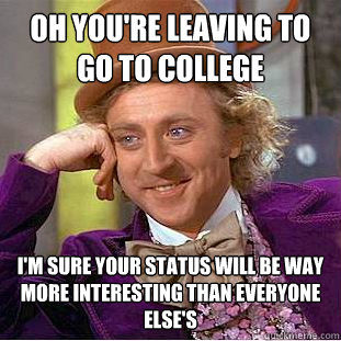 Oh you're leaving to go to college I'm sure your status will be way more interesting than everyone else's  Condescending Wonka