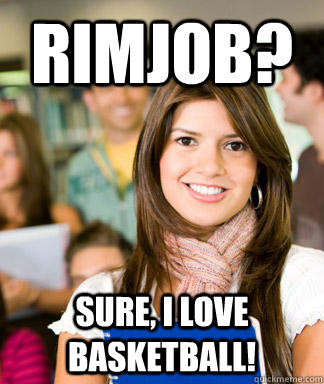 rimjob? sure, i love basketball!  Sheltered College Freshman