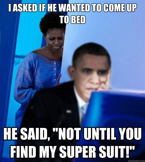 I asked if he wanted to come up to bed he said, 