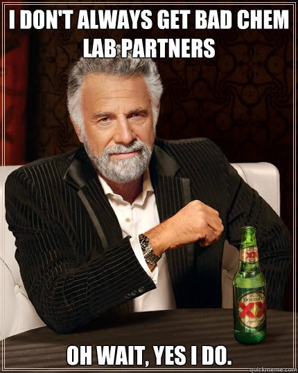 I don't always get bad chem lab partners Oh wait, yes I do.  Dos Equis man