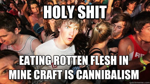 holy shit Eating rotten flesh in 
mine craft is cannibalism  Sudden Clarity Clarence