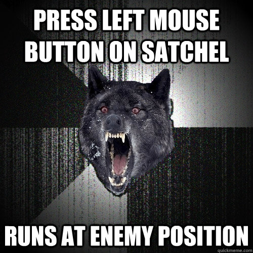 Press left mouse button on satchel runs at enemy position  Insanity Wolf