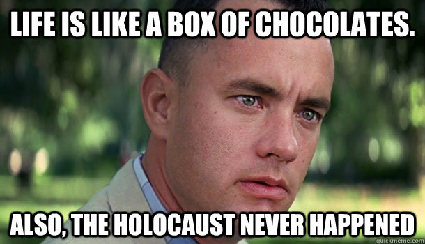 Life is like a box of chocolates. Also, the holocaust never happened - Life is like a box of chocolates. Also, the holocaust never happened  Offensive Forrest Gump