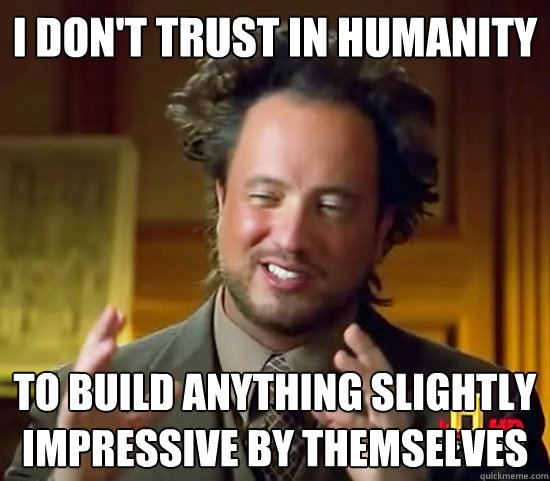 I don't trust in humanity To Build Anything Slightly Impressive By Themselves - I don't trust in humanity To Build Anything Slightly Impressive By Themselves  Ancient Aliens
