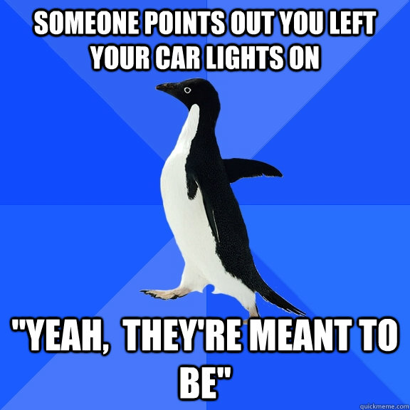 Someone points out you left your car lights on 