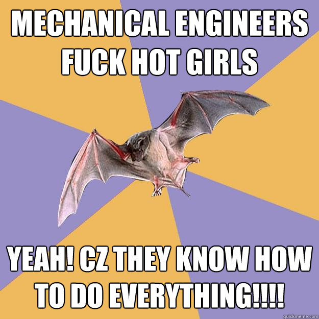 mechanical engineers fuck hot girls yeah! cz they know how to do everything!!!!
  