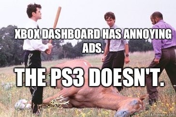 Xbox dashboard has annoying ads. The ps3 doesn't. - Xbox dashboard has annoying ads. The ps3 doesn't.  Dead Horse Beating