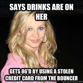 Says drinks are on her gets 86'd by using a stolen credit card from the bouncer - Says drinks are on her gets 86'd by using a stolen credit card from the bouncer  Scumbag Bar Girl