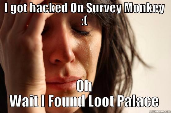 I GOT HACKED ON SURVEY MONKEY :( OH WAIT I FOUND LOOT PALACE First World Problems