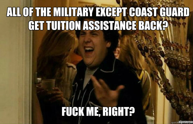 all of the military except coast guard get Tuition assistance back? FUCK ME, RIGHT?  fuck me right