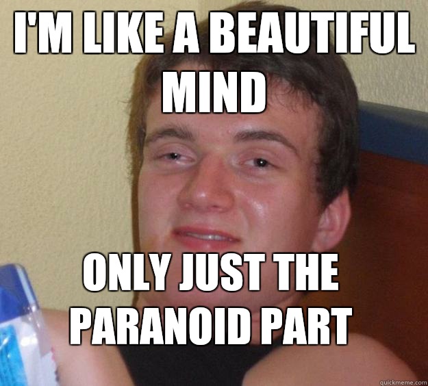 I'm like a beautiful mind Only just the paranoid part - I'm like a beautiful mind Only just the paranoid part  10 Guy