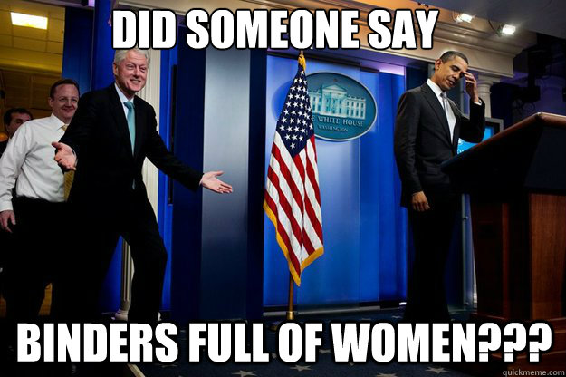 did someone say binders full of women??? - did someone say binders full of women???  Inappropriate Timing Bill Clinton