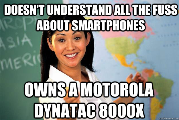 Doesn't understand all the fuss about smartphones owns a motorola dynatac 8000x  Unhelpful High School Teacher