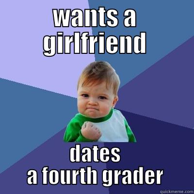 WANTS A GIRLFRIEND DATES A FOURTH GRADER Success Kid