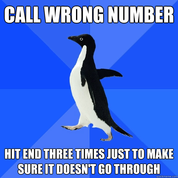 CALL WRONG NUMBER HIT END THREE TIMES JUST TO MAKE SURE IT DOESN'T GO THROUGH  Socially Awkward Penguin
